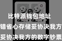 比特派钱包地址 让用户不错省心存储妥协决我方的数字钞票