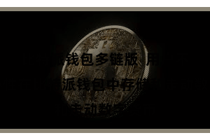 比特派钱包多链版 用户不错宽心性在比特派钱包中存储和走动数字货币