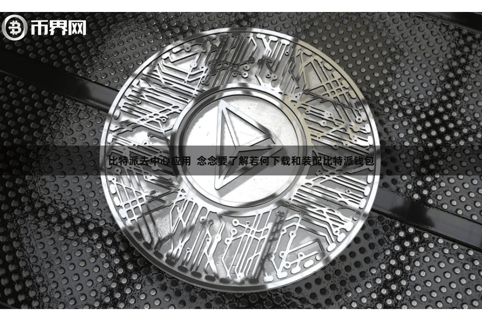 比特派去中心应用 念念要了解若何下载和装配比特派钱包