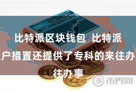 比特派区块钱包 比特派账户措置还提供了专科的来往办事