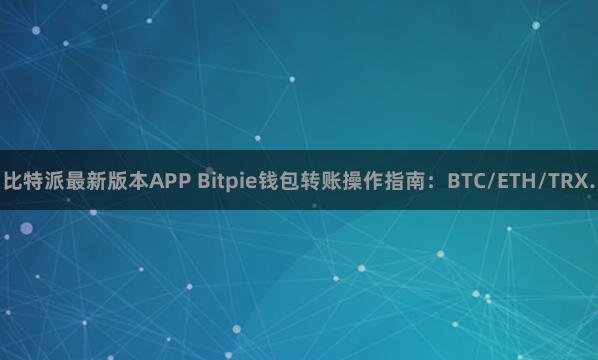 比特派最新版本APP Bitpie钱包转账操作指南：BTC/ETH/TRX.