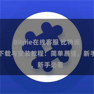 Bitpie在线客服 比特派钱包下载与安装教程：简单易懂，新手必看