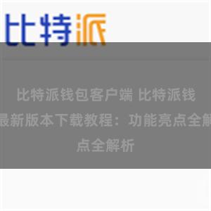 比特派钱包客户端 比特派钱包最新版本下载教程：功能亮点全解析