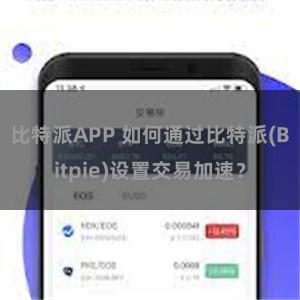 比特派APP 如何通过比特派(Bitpie)设置交易加速？