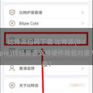 比特派扫码下载 比特派(Bitpie)钱包是否支持硬件钱包对接？