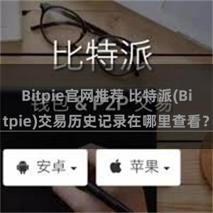 Bitpie官网推荐 比特派(Bitpie)交易历史记录在哪里查看？