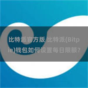 比特派官方版 比特派(Bitpie)钱包如何设置每日限额？