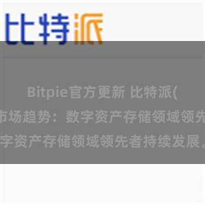 Bitpie官方更新 比特派(Bitpie)钱包市场趋势：数字资产存储领域领先者持续发展。