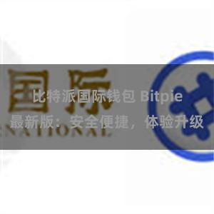 比特派国际钱包 Bitpie最新版：安全便捷，体验升级