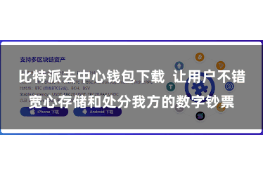 比特派去中心钱包下载  让用户不错宽心存储和处分我方的数字钞票
