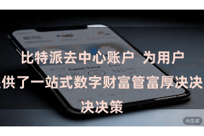 比特派去中心账户 为用户提供了一站式数字财富管富厚决决策