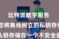 比特派数字服务  若是您将离线树立的私钥存储在一个不安全的场地