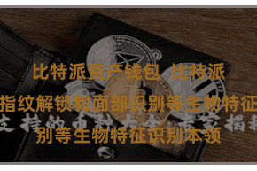 比特派资产钱包  比特派钱包支抓指纹解锁和面部识别等生物特征识别本领