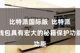 比特派国际版  比特派钱包具有宏大的秘籍保护功能