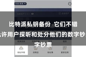 比特派私钥备份  它们不错允许用户探听和处分他们的数字钞票