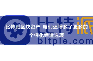 比特派区块资产  咱们还增多了更多的个性化缔造选项
