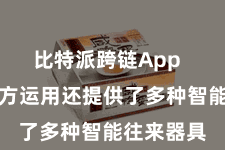 比特派跨链App  比特派官方运用还提供了多种智能往来器具