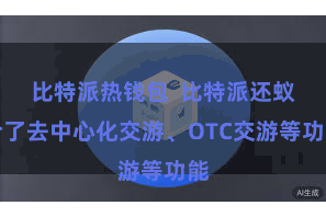 比特派热钱包  比特派还蚁合了去中心化交游、OTC交游等功能