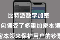 比特派数字加密  比特派钱包领受了多重加密本领来保护用户的钞票安全