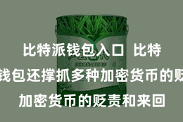 比特派钱包入口  比特派数字币钱包还撑抓多种加密货币的贬责和来回