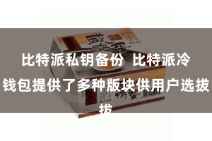 比特派私钥备份  比特派冷钱包提供了多种版块供用户选拔
