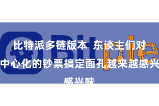 比特派多链版本  东谈主们对去中心化的钞票搞定面孔越来越感兴味