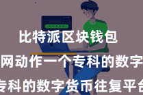 比特派区块钱包  比特派官网动作一个专科的数字货币往复平台
