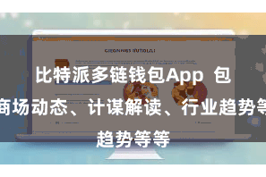 比特派多链钱包App  包括商场动态、计谋解读、行业趋势等等
