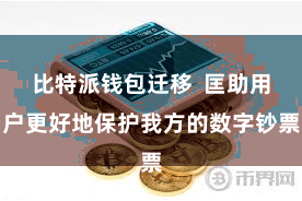 比特派钱包迁移  匡助用户更好地保护我方的数字钞票