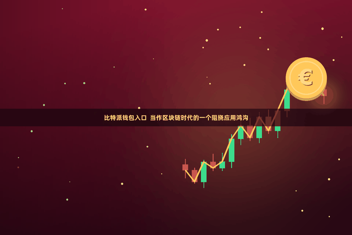 比特派钱包入口  当作区块链时代的一个阻挠应用鸿沟